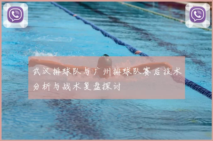 武汉排球队与广州排球队赛后技术分析与战术复盘探讨