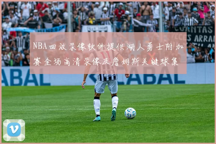 NBA回放录像软件提供湖人勇士附加赛全场高清录像及詹姆斯关键球集锦