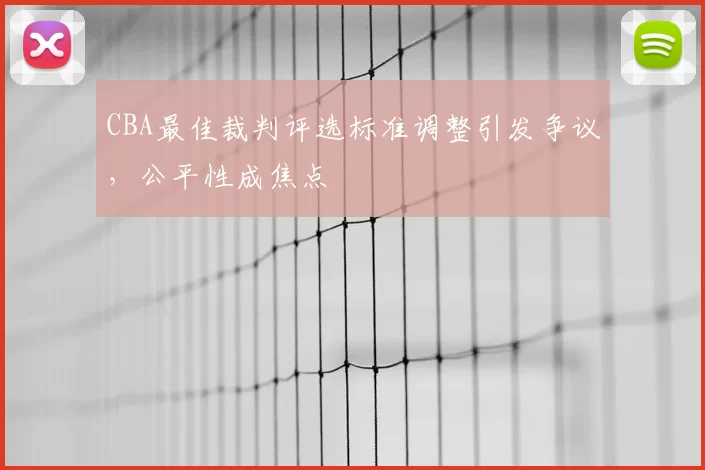 CBA最佳裁判评选标准调整引发争议，公平性成焦点