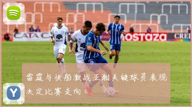 雷霆与快船激战正酣关键球员表现决定比赛走向