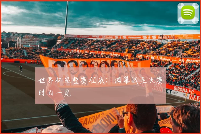 世界杯完整赛程表:揭幕战至决赛时间一览