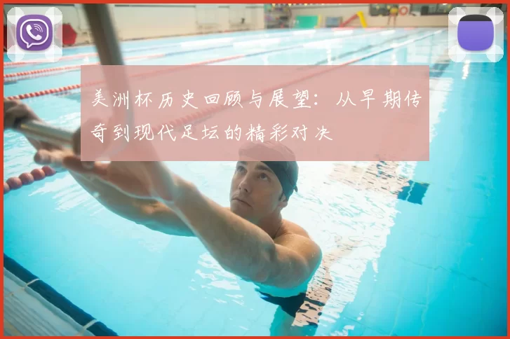 美洲杯历史回顾与展望:从早期传奇到现代足坛的精彩对决