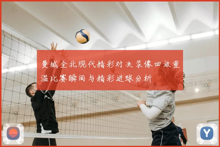 曼城全北现代精彩对决录像回放重温比赛瞬间与精彩进球分析