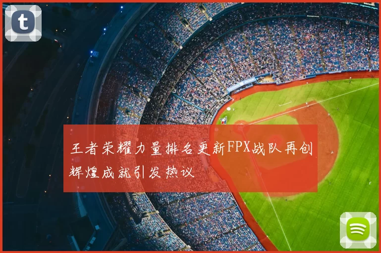 王者荣耀力量排名更新FPX战队再创辉煌成就引发热议
