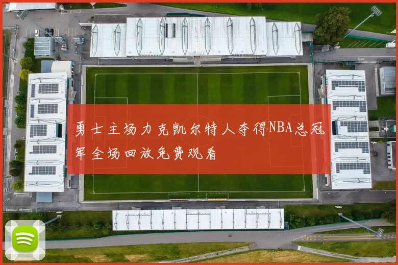 勇士主场力克凯尔特人夺得NBA总冠军全场回放免费观看