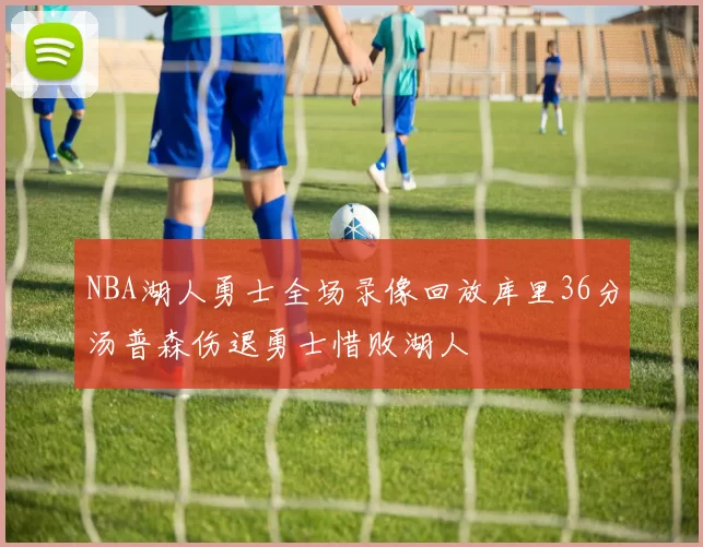 NBA湖人勇士全场录像回放库里36分汤普森伤退勇士惜败湖人
