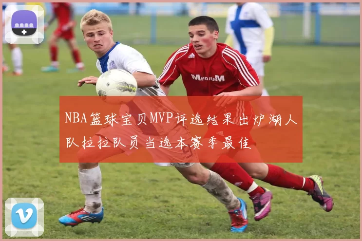 NBA篮球宝贝MVP评选结果出炉湖人队拉拉队员当选本赛季最佳