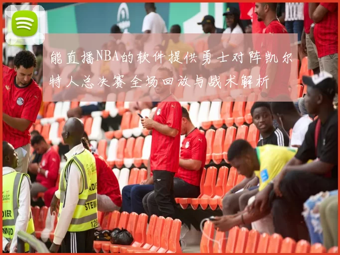 能直播NBA的软件提供勇士对阵凯尔特人总决赛全场回放与战术解析