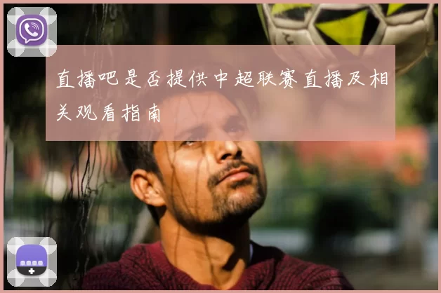 直播吧是否提供中超联赛直播及相关观看指南