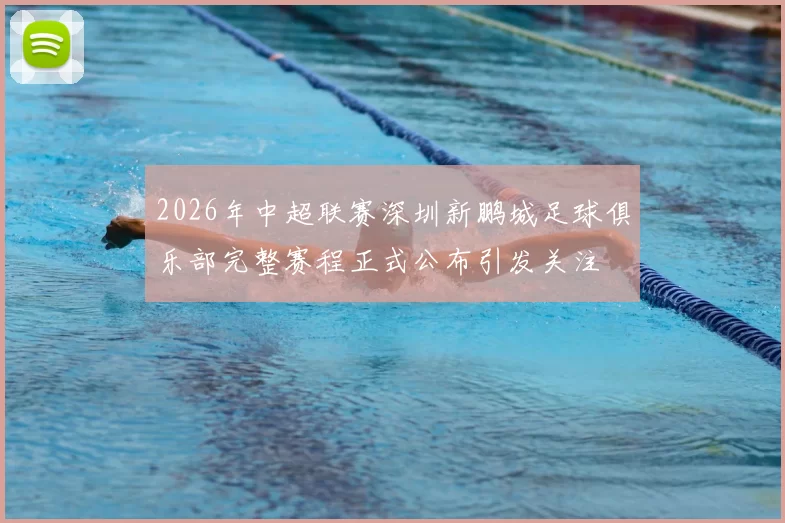 2026年中超联赛深圳新鹏城足球俱乐部完整赛程正式公布引发关注