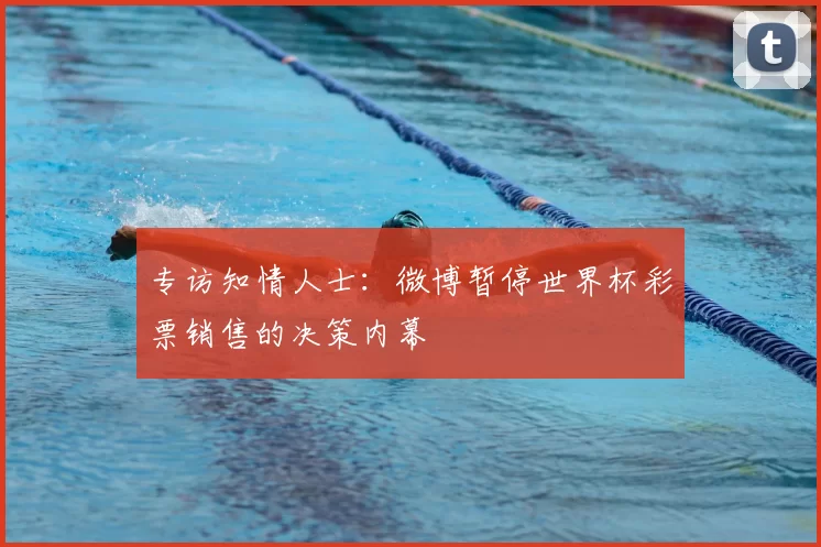 专访知情人士：微博暂停世界杯彩票销售的决策内幕