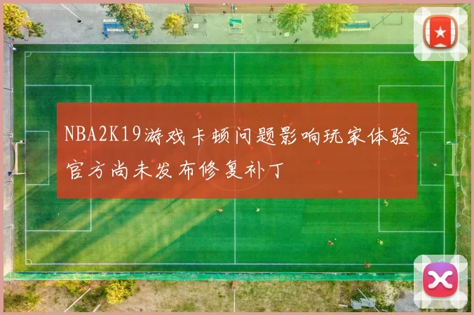 NBA2K19游戏卡顿问题影响玩家体验官方尚未发布修复补丁