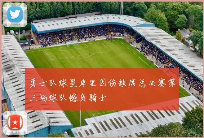 勇士队球星库里因伤缺席总决赛第三场球队憾负骑士