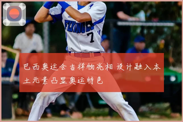 巴西奥运会吉祥物亮相 设计融入本土元素凸显奥运特色