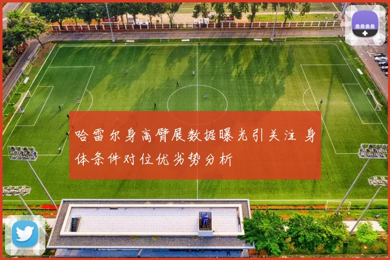 哈雷尔身高臂展数据曝光引关注 身体条件对位优劣势分析
