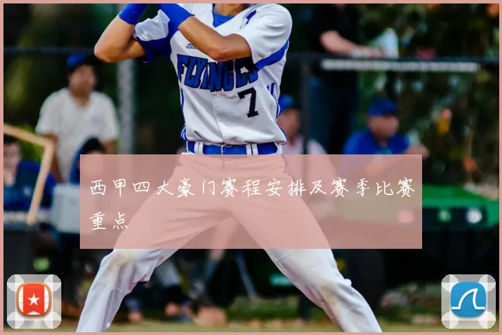 西甲四大豪门赛程安排及赛季比赛重点