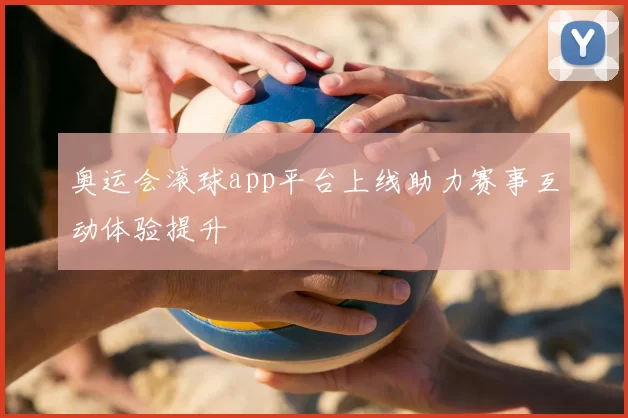 奥运会滚球app平台上线助力赛事互动体验提升