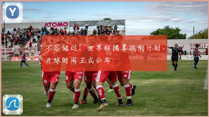 不容错过！世界杯揭幕战倒计时，开球时间正式公布