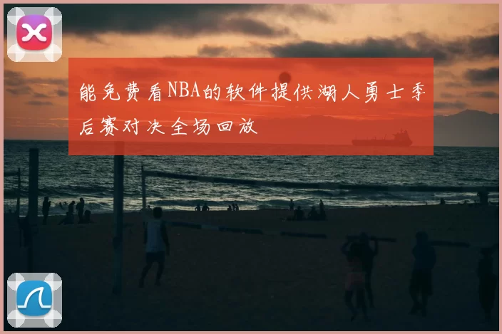 能免费看NBA的软件提供湖人勇士季后赛对决全场回放