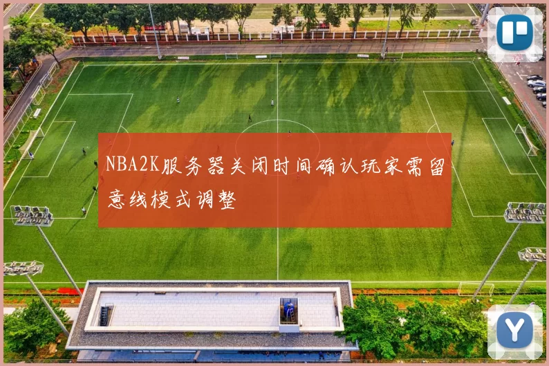 NBA2K服务器关闭时间确认玩家需留意线模式调整