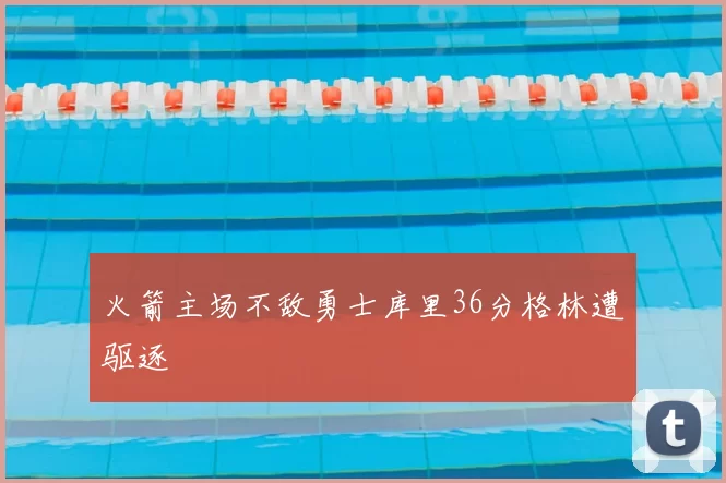 火箭主场不敌勇士库里36分格林遭驱逐