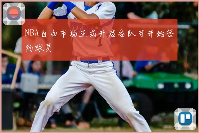 NBA自由市场正式开启各队可开始签约球员
