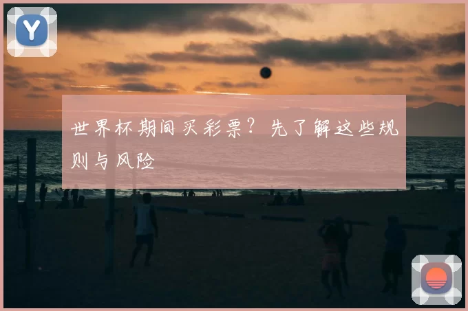 世界杯期间买彩票？先了解这些规则与风险