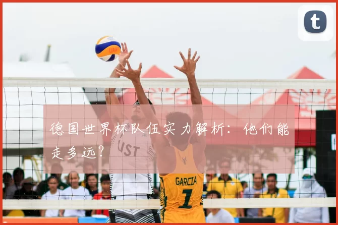 德国世界杯队伍实力解析：他们能走多远？