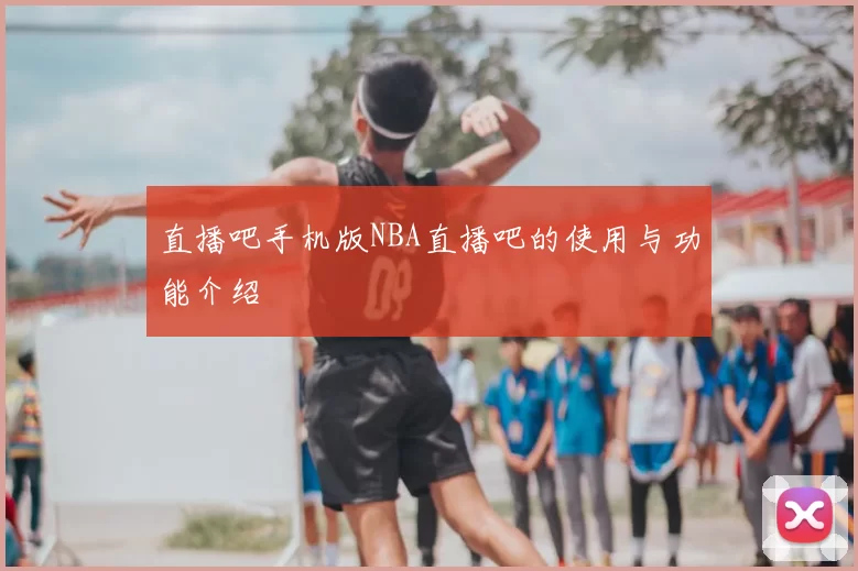 直播吧手机版NBA直播吧的使用与功能介绍