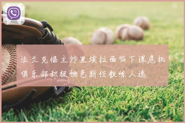 法兰克福主帅里埃拉面临下课危机俱乐部积极物色新任教练人选
