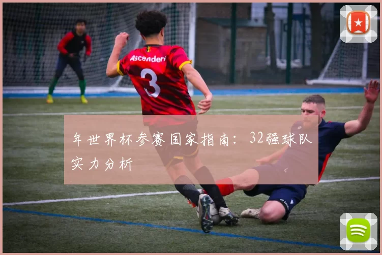 年世界杯参赛国家指南：32强球队实力分析
