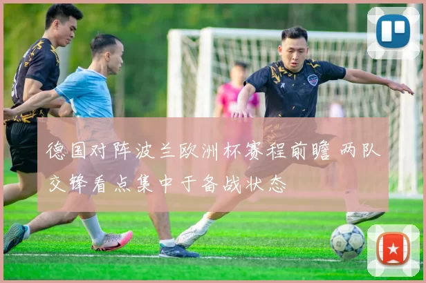 德国对阵波兰欧洲杯赛程前瞻 两队交锋看点集中于备战状态