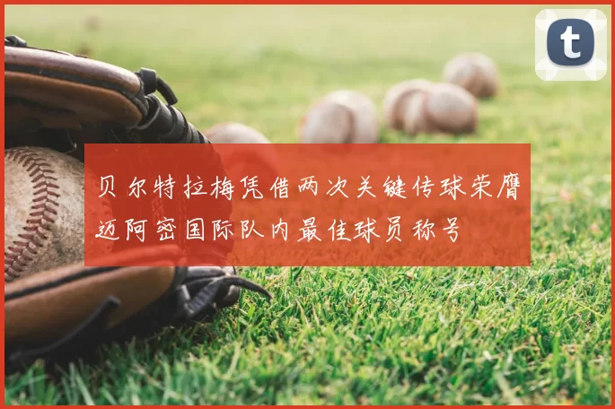 贝尔特拉梅凭借两次关键传球荣膺迈阿密国际队内最佳球员称号