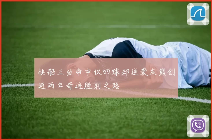 快船三分命中仅四球却逆袭灰熊创近两年奇迹胜利之路